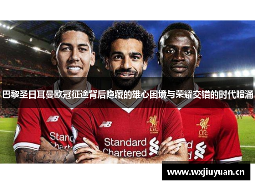 巴黎圣日耳曼欧冠征途背后隐藏的雄心困境与荣耀交错的时代暗涌