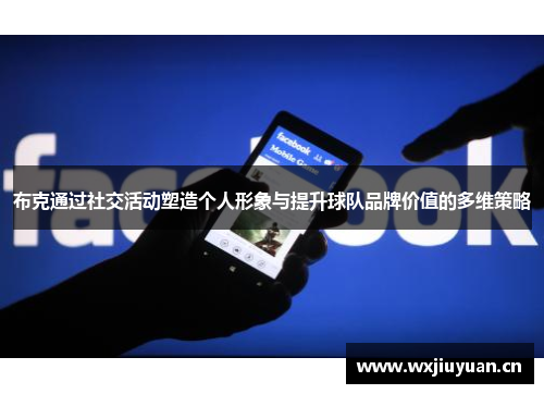 布克通过社交活动塑造个人形象与提升球队品牌价值的多维策略
