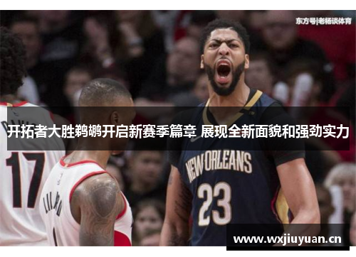 开拓者大胜鹈鹕开启新赛季篇章 展现全新面貌和强劲实力